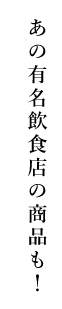 あの有名飲食店の商品も！
